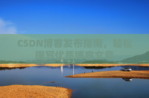 CSDN博客发布指南，轻松撰写优质博客文章