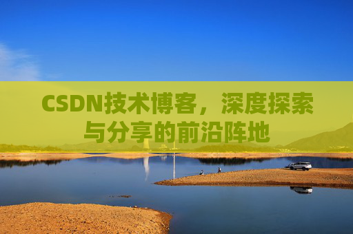 CSDN技术博客，深度探索与分享的前沿阵地